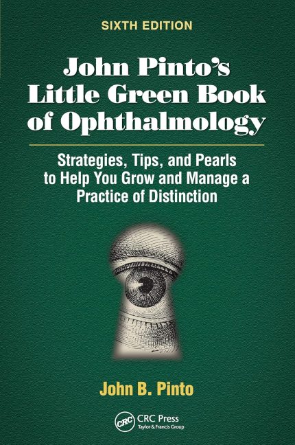 John Pinto’s Little Green Book of Ophthalmology: Strategies, Tips and Pearls to Help You Grow and Manage a Practice of Distinction