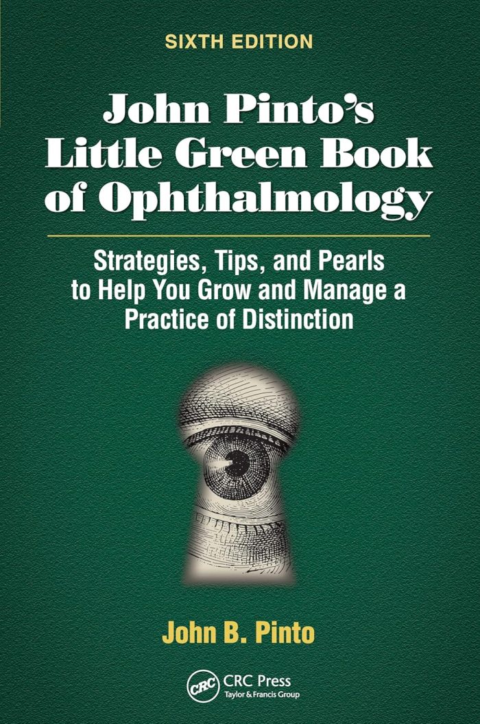 John Pinto’s Little Green Book of Ophthalmology: Strategies, Tips and Pearls to Help You Grow and Manage a Practice of Distinction