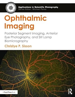 Ophthalmic Imaging: Posterior Segment Imaging, Anterior Eye Photography, and Slit Lamp Biomicrography (Applications in Scientific Photography)